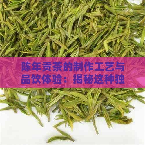 陈年贡茶的制作工艺与品饮体验：揭秘这种独特的中国茶文化