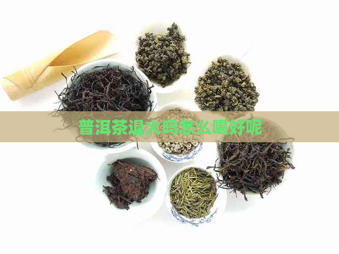 普洱茶退火吗怎么喝好呢