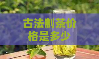 古法制茶价格是多少