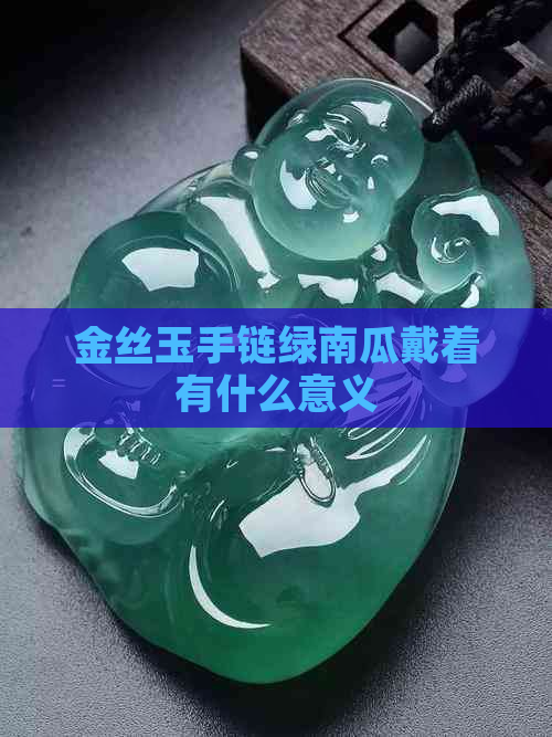 金丝玉手链绿南瓜戴着有什么意义