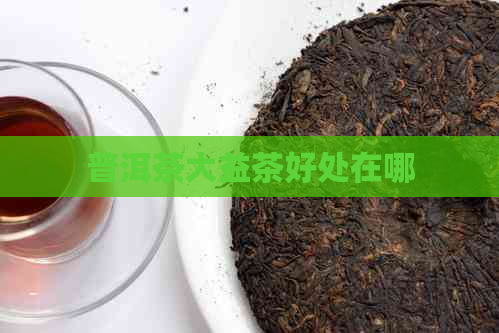 普洱茶大益茶好处在哪