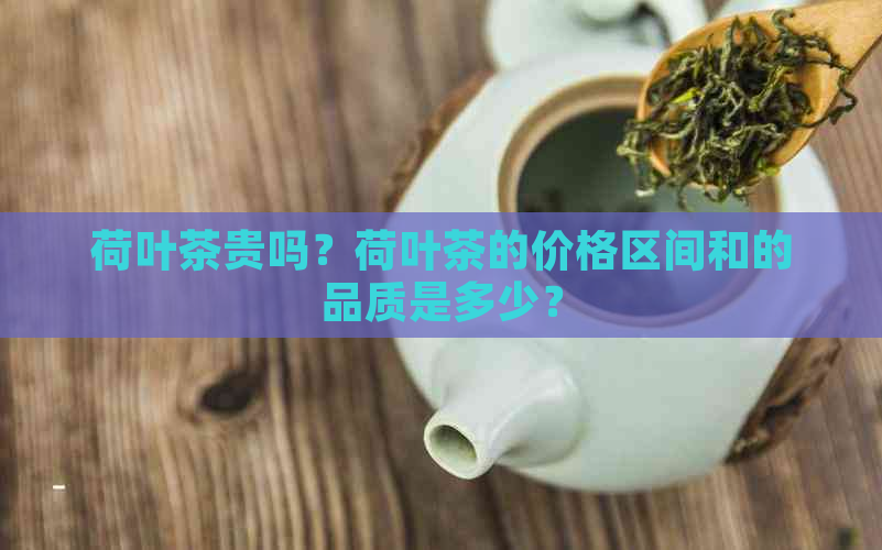 荷叶茶贵吗？荷叶茶的价格区间和的品质是多少？