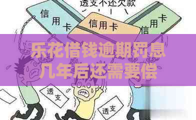 乐花借钱逾期罚息几年后还需要偿还吗