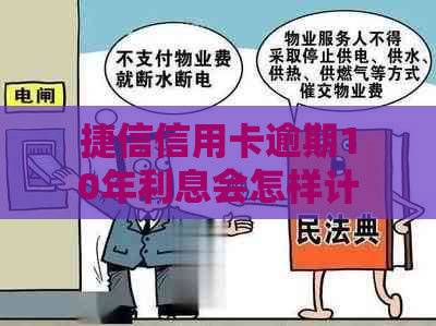 捷信信用卡逾期10年利息会怎样计算