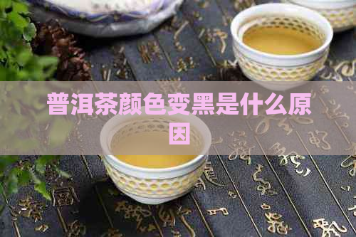 普洱茶颜色变黑是什么原因