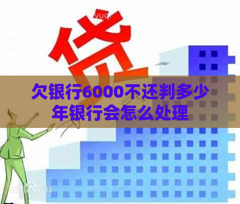 欠银行6000不还判多少年银行会怎么处理