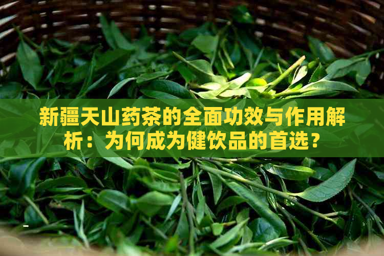 新疆天山药茶的全面功效与作用解析：为何成为健饮品的首选？