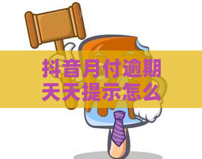 抖音月付逾期天天提示怎么办