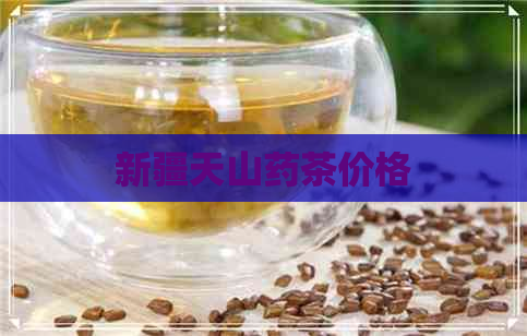 新疆天山药茶价格