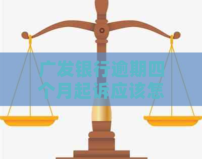 广发银行逾期四个月起诉应该怎么应对