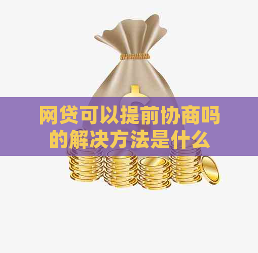 网贷可以提前协商吗的解决方法是什么