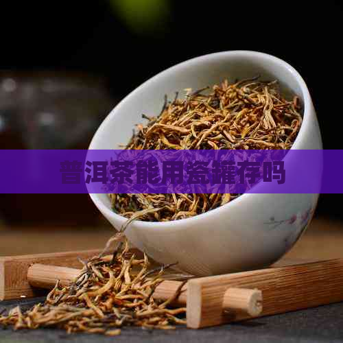 普洱茶能用瓷罐存吗