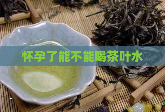 怀孕了能不能喝茶叶水