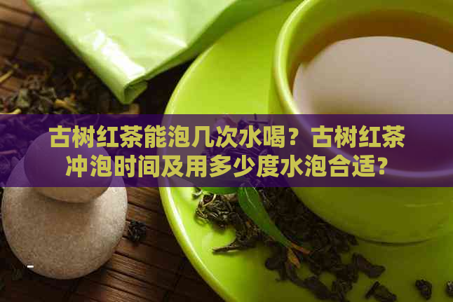 古树红茶能泡几次水喝？古树红茶冲泡时间及用多少度水泡合适？