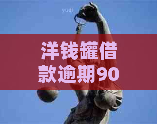 洋钱罐借款逾期90天如何处理