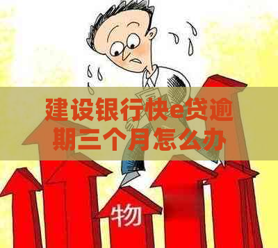 建设银行快e贷逾期三个月怎么办