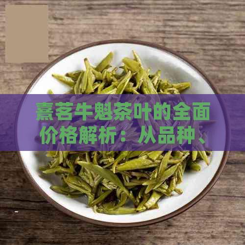 熹茗牛魁茶叶的全面价格解析：从品种、等级到市场行情一应俱全