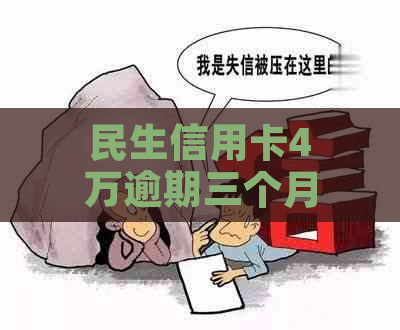 民生信用卡4万逾期三个月会有什么后果