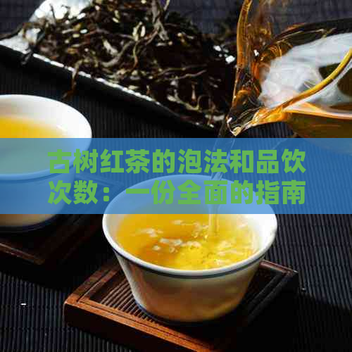 古树红茶的泡法和品饮次数：一份全面的指南