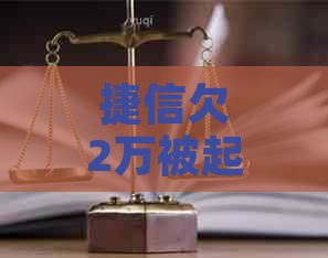 捷信欠2万被起诉了怎么办如何解决