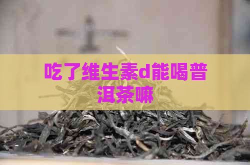 吃了维生素d能喝普洱茶嘛