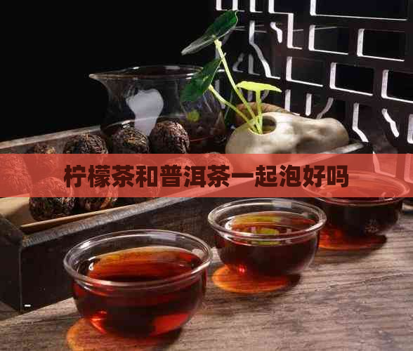 柠檬茶和普洱茶一起泡好吗