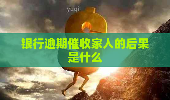 银行逾期家人的后果是什么