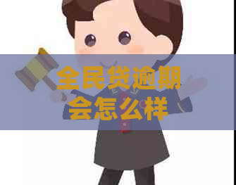 全民贷逾期会怎么样