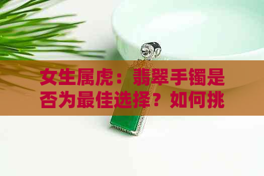 女生属虎：翡翠手镯是否为更佳选择？如何挑选与搭配