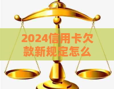 2024信用卡欠款新规定怎么执行