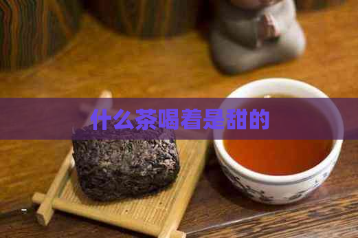 什么茶喝着是甜的