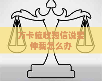 万卡短信说要仲裁怎么办