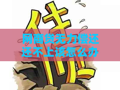 网商贷无力偿还还不上该怎么办