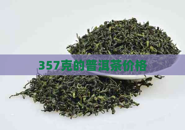 357克的普洱茶价格