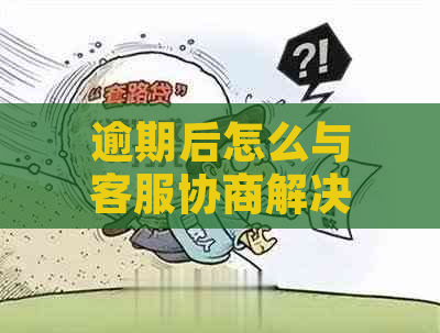 逾期后怎么与客服协商解决问题