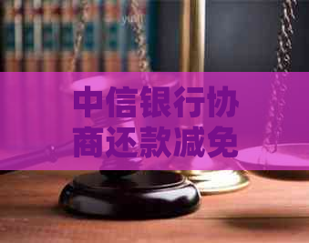 中信银行协商还款减免怎么办