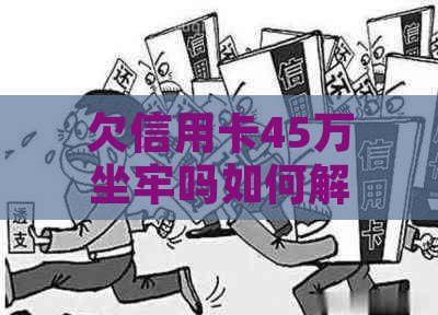 欠信用卡45万坐牢吗如何解决