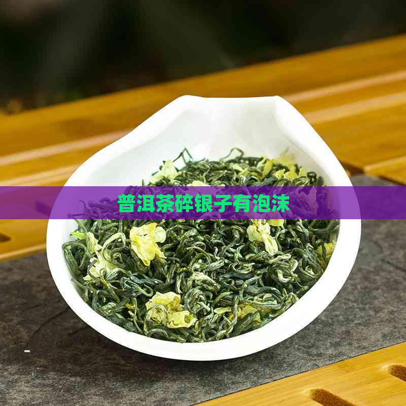 普洱茶碎银子有泡沫