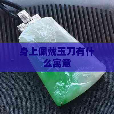 身上佩戴玉刀有什么寓意