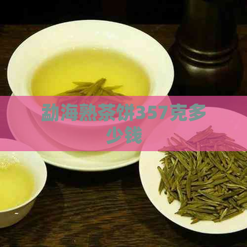 勐海熟茶饼357克多少钱