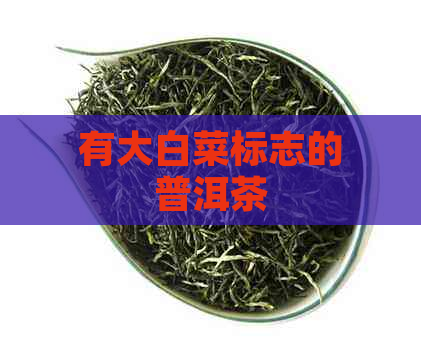 有大白菜标志的普洱茶