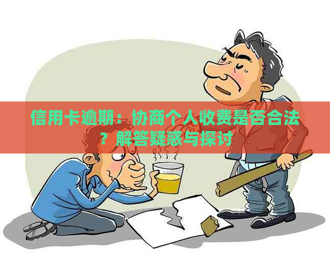 信用卡逾期：协商个人收费是否合法？解答疑惑与探讨