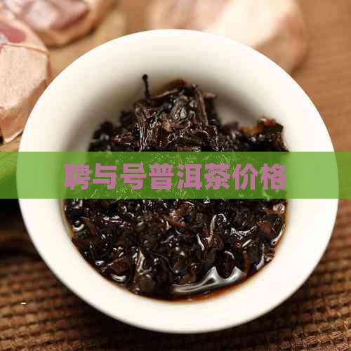 聘与号普洱茶价格