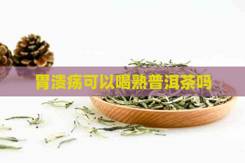 胃溃疡可以喝熟普洱茶吗