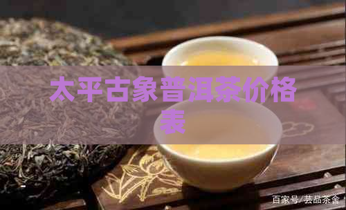 太平古象普洱茶价格表