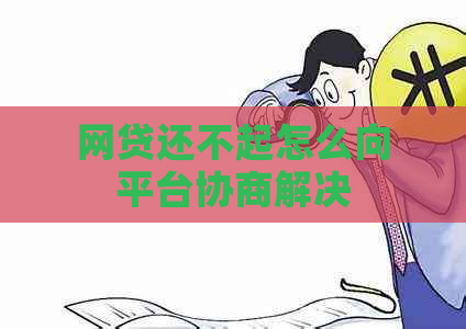 网贷还不起怎么向平台协商解决