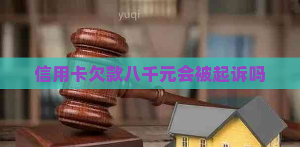 信用卡欠款八千元会被起诉吗