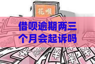 借呗逾期两三个月会起诉吗情况及应对措