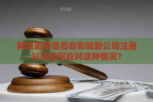 网贷逾期是否会影响新公司注册以及如何应对这种情况？