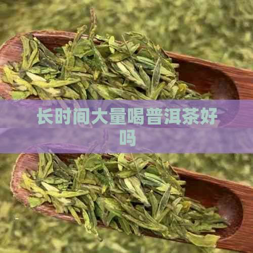 长时间大量喝普洱茶好吗